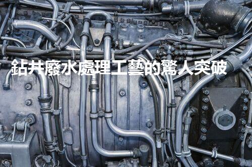 鉆井廢水處理工藝的驚人突破！你明白嗎？